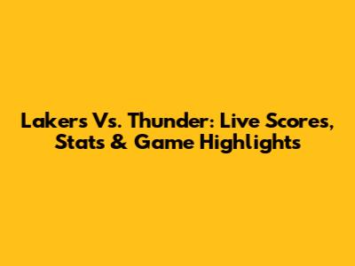 Lakers Vs. Thunder: Live Scores, Stats & Game Highlights