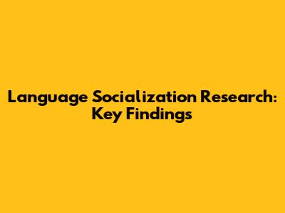 Language Socialization Research: Key Findings