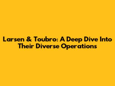 Larsen & Toubro: A Deep Dive Into Their Diverse Operations
