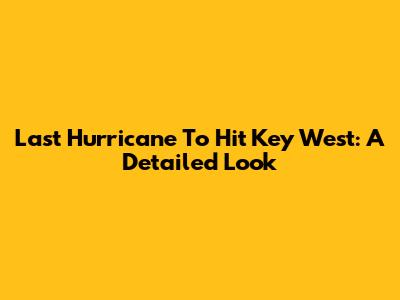 Last Hurricane To Hit Key West: A Detailed Look
