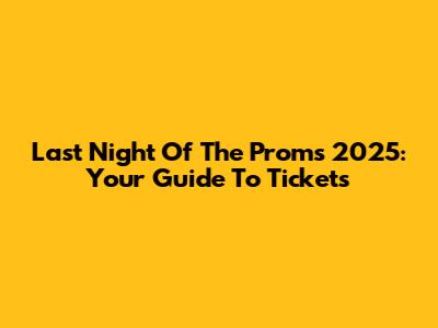 Last Night Of The Proms 2025: Your Guide To Tickets