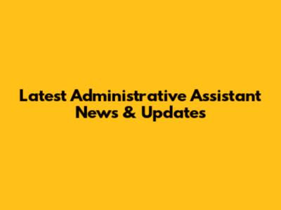 Latest Administrative Assistant News & Updates