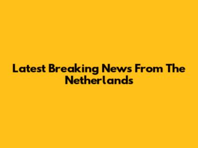 Latest Breaking News From The Netherlands