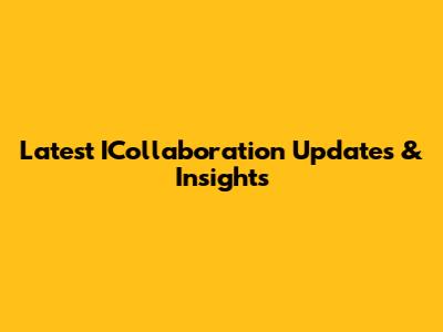 Latest ICollaboration Updates & Insights