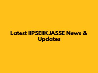 Latest IIPSEIIKJASSE News & Updates