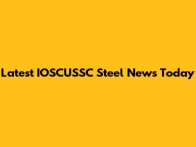 Latest IOSCUSSC Steel News Today