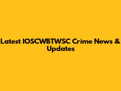 Latest IOSCWBTWSC Crime News & Updates
