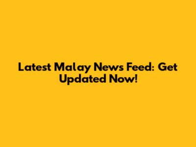 Latest Malay News Feed: Get Updated Now!
