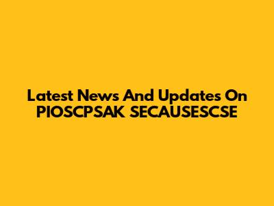 Latest News And Updates On PIOSCPSAK SECAUSESCSE