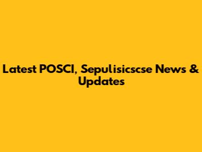 Latest POSCI, Sepulisicscse News & Updates