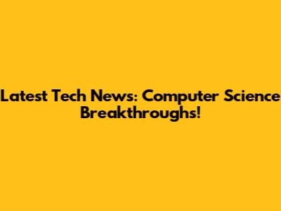 Latest Tech News: Computer Science Breakthroughs!