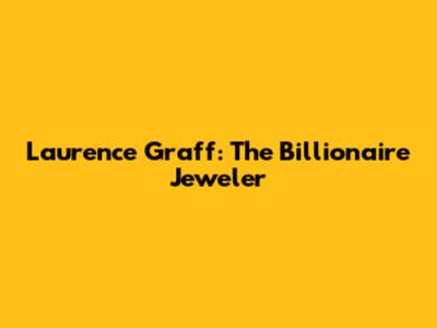Laurence Graff: The Billionaire Jeweler