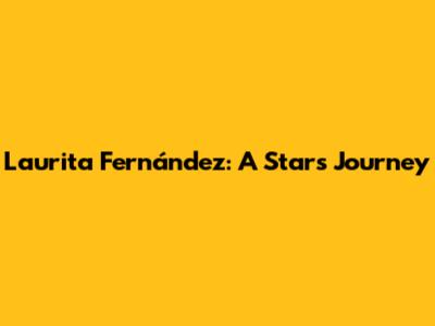 Laurita Fernández: A Star's Journey