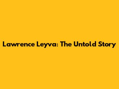 Lawrence Leyva: The Untold Story