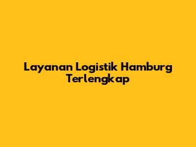 Layanan Logistik Hamburg Terlengkap