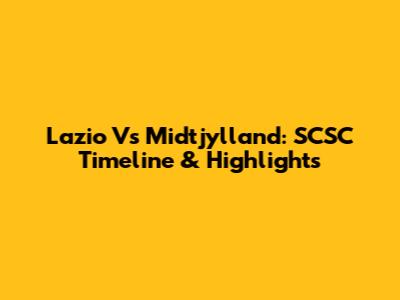 Lazio Vs Midtjylland: SCSC Timeline & Highlights