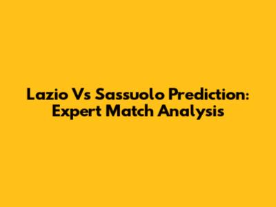 Lazio Vs Sassuolo Prediction: Expert Match Analysis