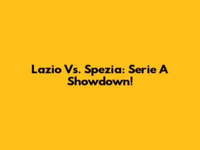 Lazio Vs. Spezia: Serie A Showdown!