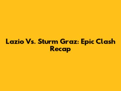 Lazio Vs. Sturm Graz: Epic Clash Recap