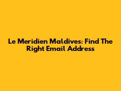 Le Meridien Maldives: Find The Right Email Address