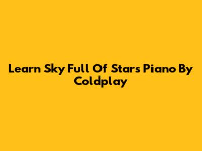 Learn "Sky Full Of Stars" Piano By Coldplay