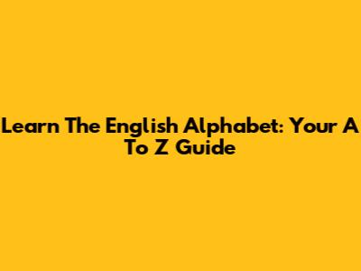Learn The English Alphabet: Your A To Z Guide