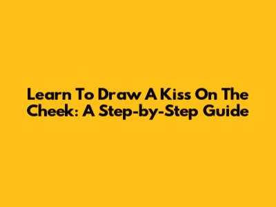 Learn To Draw A Kiss On The Cheek: A Step-by-Step Guide