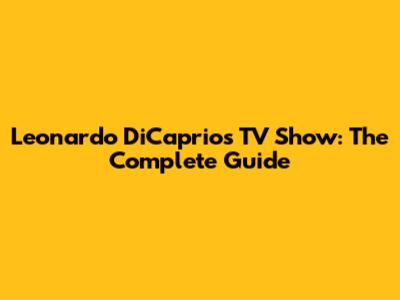 Leonardo DiCaprio's TV Show: The Complete Guide