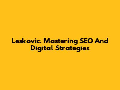 Leskovic: Mastering SEO And Digital Strategies