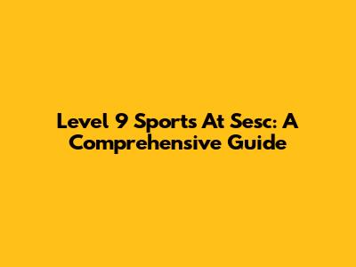 Level 9 Sports At Sesc: A Comprehensive Guide