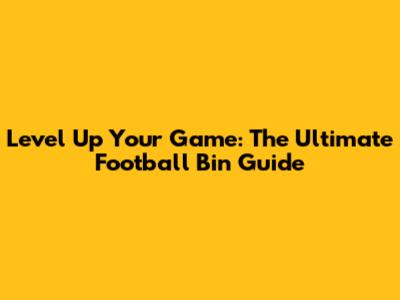 Level Up Your Game: The Ultimate Football Bin Guide