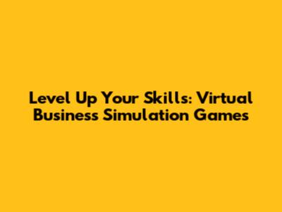 Level Up Your Skills: Virtual Business Simulation Games