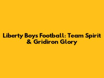 Liberty Boys Football: Team Spirit & Gridiron Glory