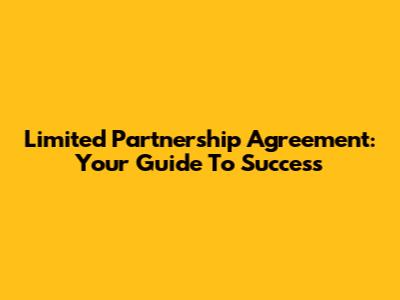 Limited Partnership Agreement: Your Guide To Success
