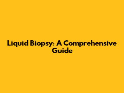 Liquid Biopsy: A Comprehensive Guide