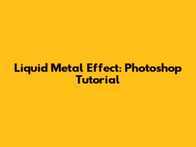 Liquid Metal Effect: Photoshop Tutorial