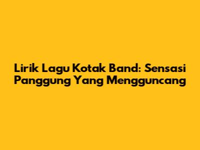 Lirik Lagu Kotak Band: Sensasi Panggung Yang Mengguncang