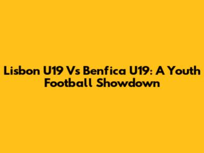 Lisbon U19 Vs Benfica U19: A Youth Football Showdown