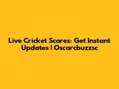 Live Cricket Scores: Get Instant Updates | Oscarcbuzzsc