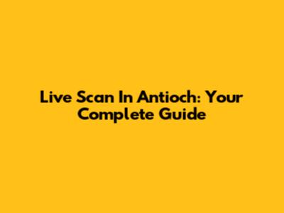 Live Scan In Antioch: Your Complete Guide
