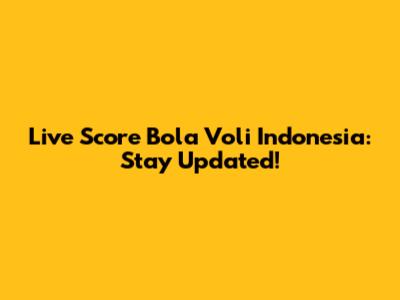 Live Score Bola Voli Indonesia: Stay Updated!