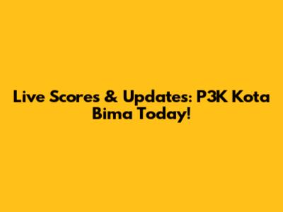 Live Scores & Updates: P3K Kota Bima Today!