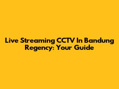 Live Streaming CCTV In Bandung Regency: Your Guide
