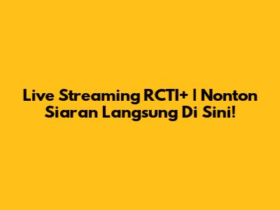 Live Streaming RCTI+ | Nonton Siaran Langsung Di Sini!