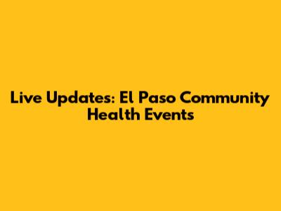 Live Updates: El Paso Community Health Events
