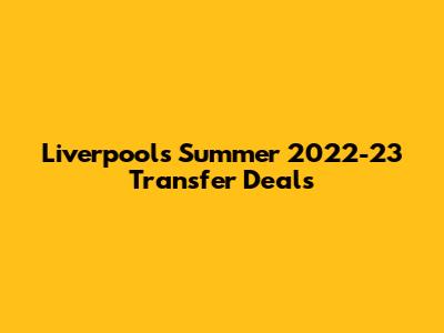 Liverpool's Summer 2022-23 Transfer Deals