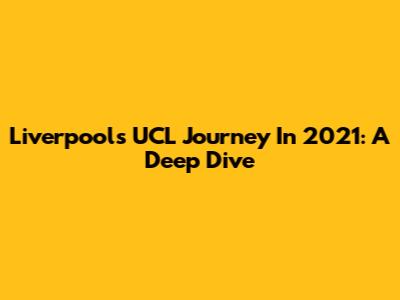 Liverpool's UCL Journey In 2021: A Deep Dive