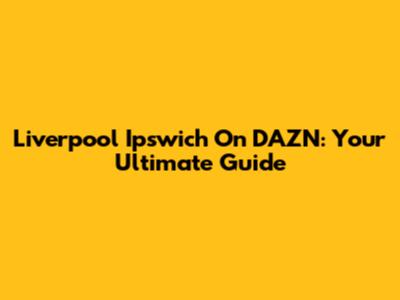 Liverpool Ipswich On DAZN: Your Ultimate Guide