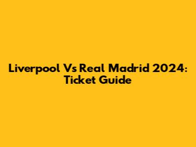 Liverpool Vs Real Madrid 2024: Ticket Guide