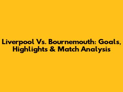 Liverpool Vs. Bournemouth: Goals, Highlights & Match Analysis